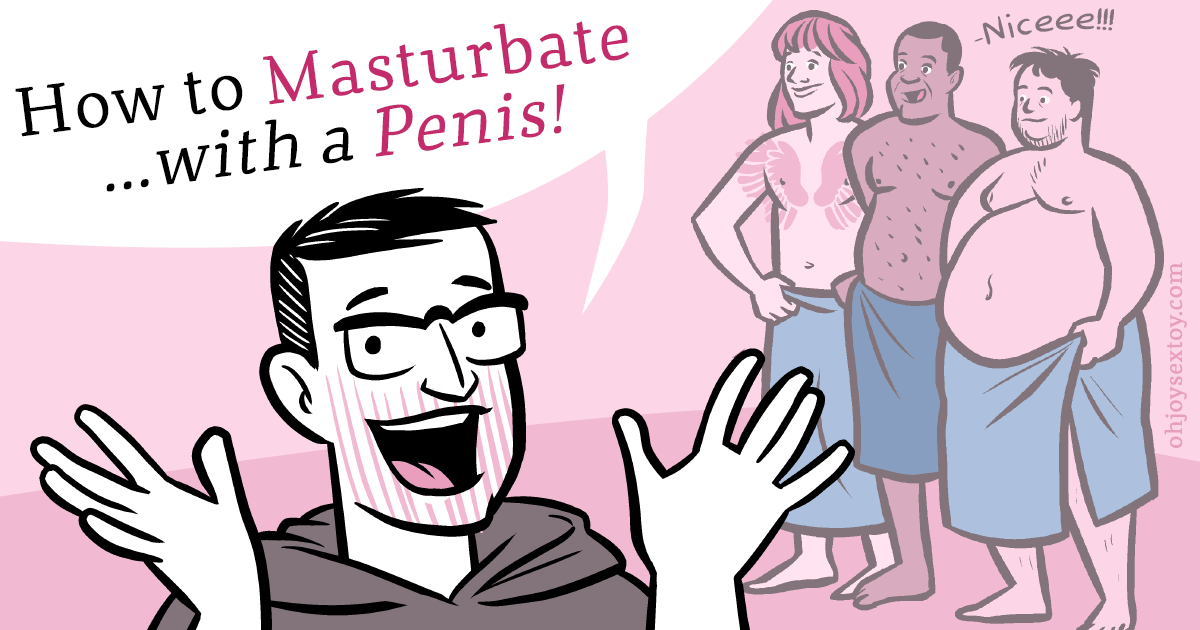 Oh Joy Sex Toy - How to Masturbateâ€¦ with a Penis!
